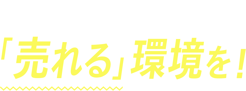 「売る」より「売れる」環境を！
